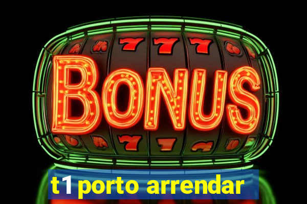 t1 porto arrendar