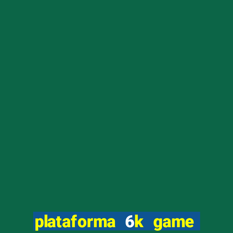 plataforma 6k game é confiável