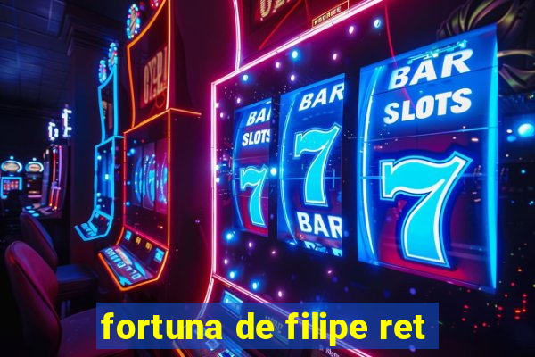 fortuna de filipe ret