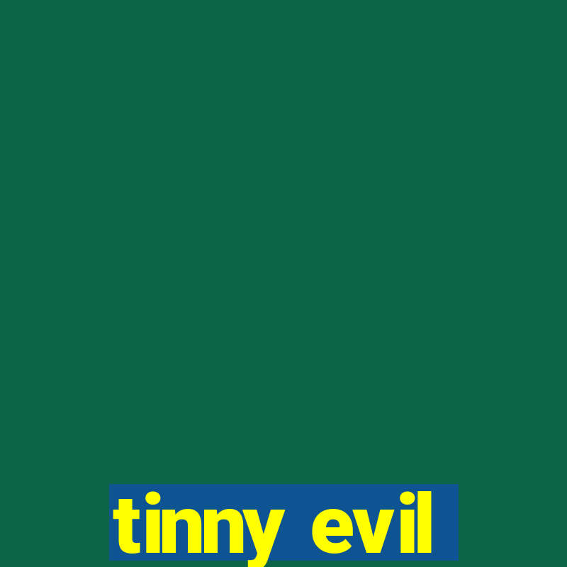 tinny evil