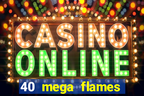 40 mega flames slot online