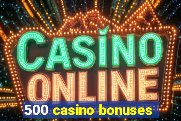 500 casino bonuses