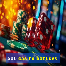 500 casino bonuses