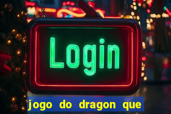 jogo do dragon que da dinheiro