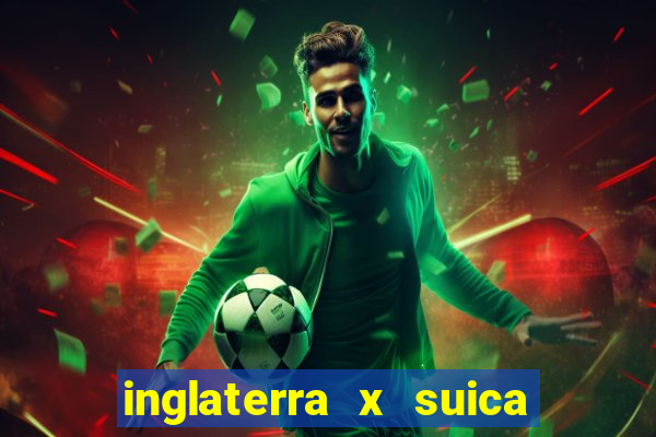 inglaterra x suica ao vivo