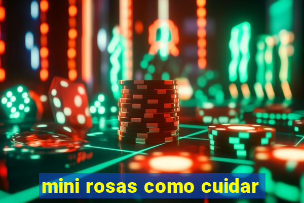 mini rosas como cuidar