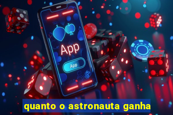 quanto o astronauta ganha