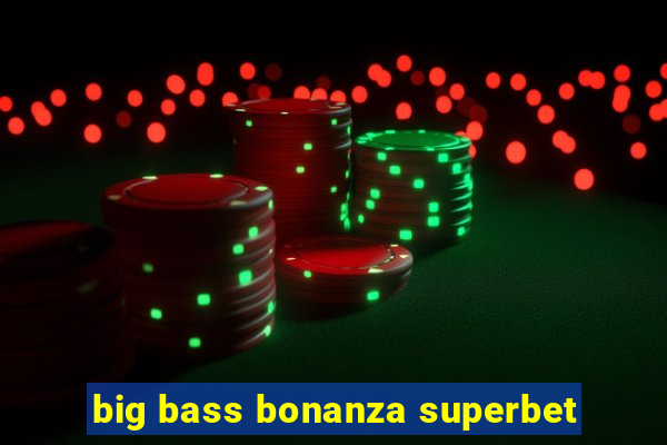 big bass bonanza superbet