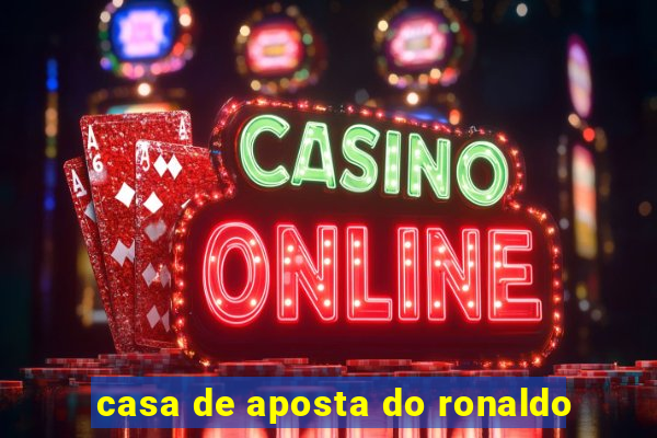 casa de aposta do ronaldo