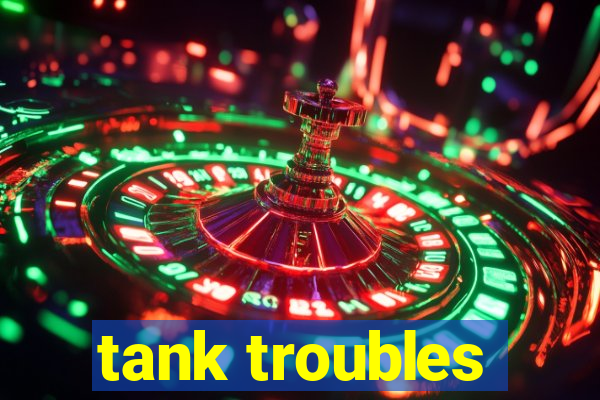 tank troubles