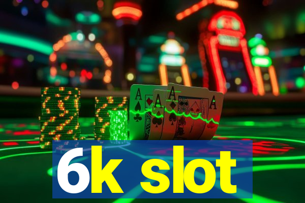 6k slot