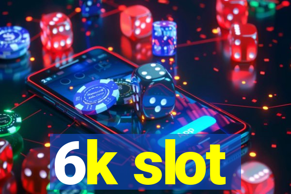 6k slot