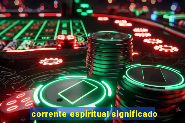 corrente espiritual significado