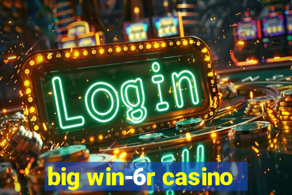 big win-6r casino