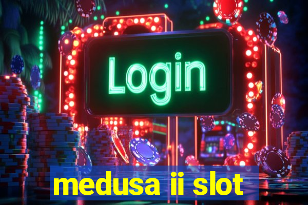 medusa ii slot