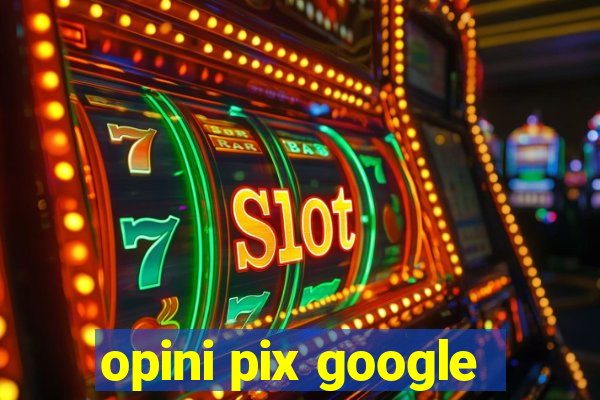 opini pix google