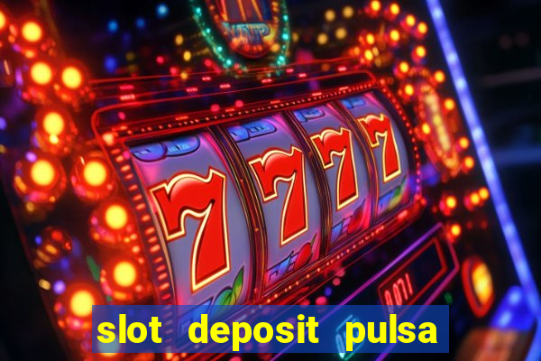 slot deposit pulsa tanpa potongan dan to