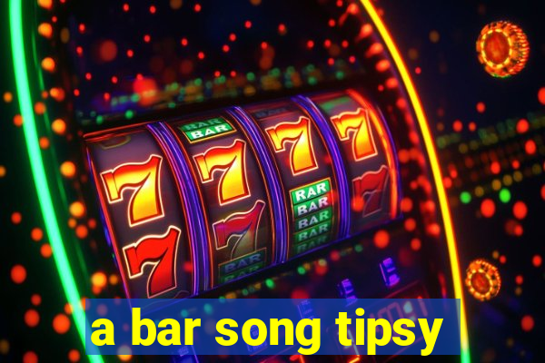 a bar song tipsy