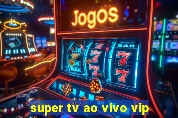 super tv ao vivo vip