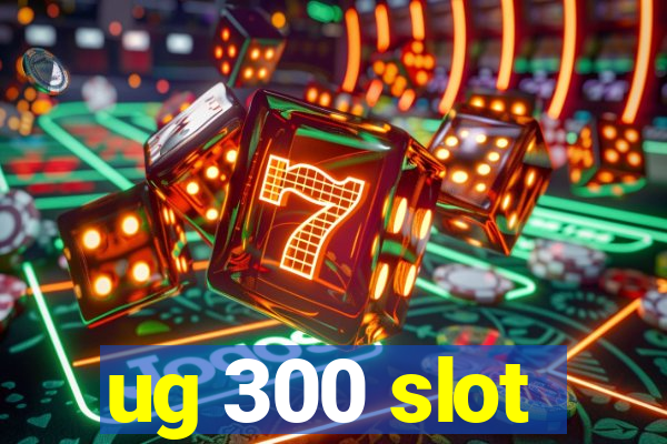 ug 300 slot