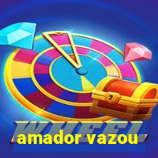 amador vazou