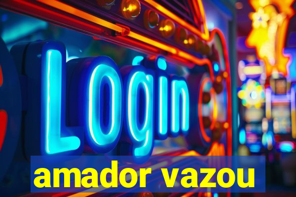 amador vazou