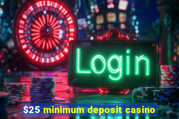 $25 minimum deposit casino