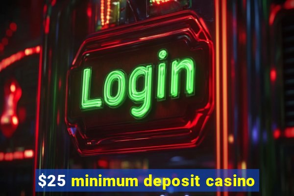 $25 minimum deposit casino