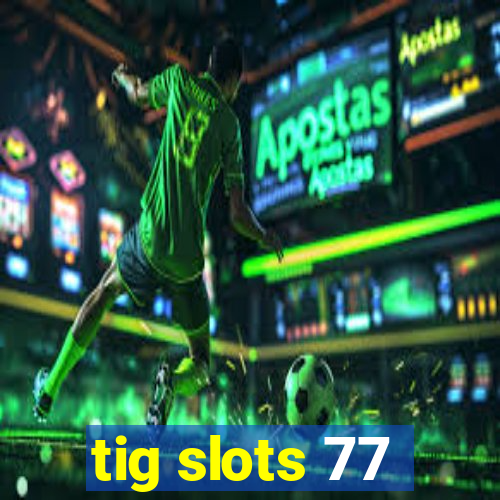 tig slots 77