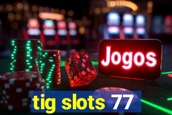 tig slots 77