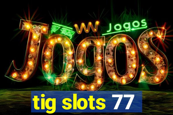 tig slots 77