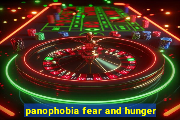 panophobia fear and hunger