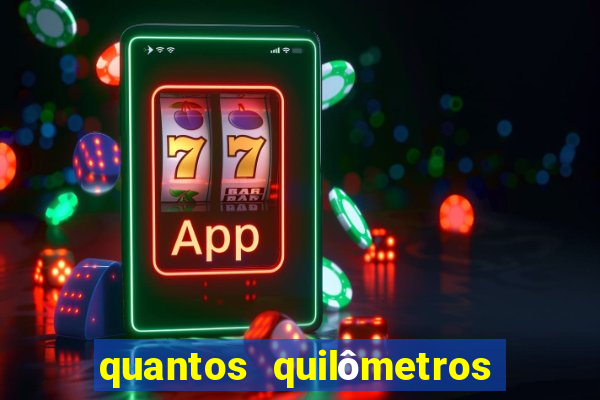 quantos quilômetros dá daqui a