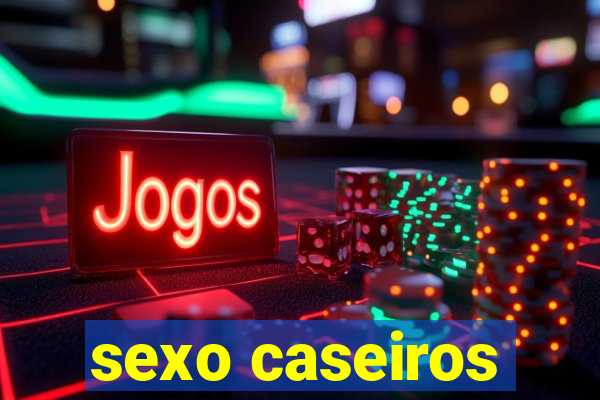 sexo caseiros