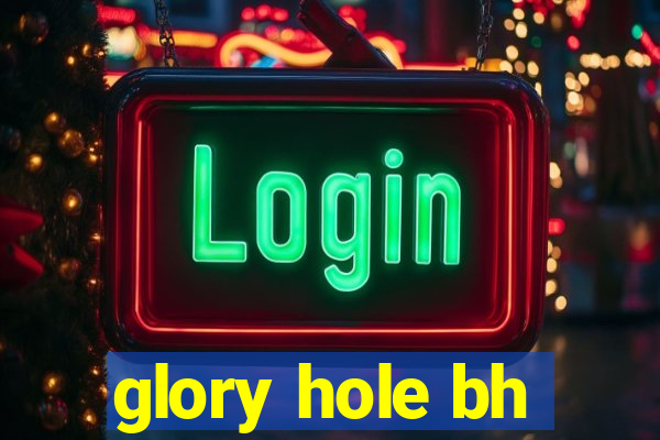 glory hole bh