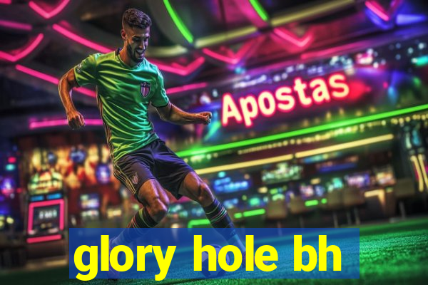 glory hole bh