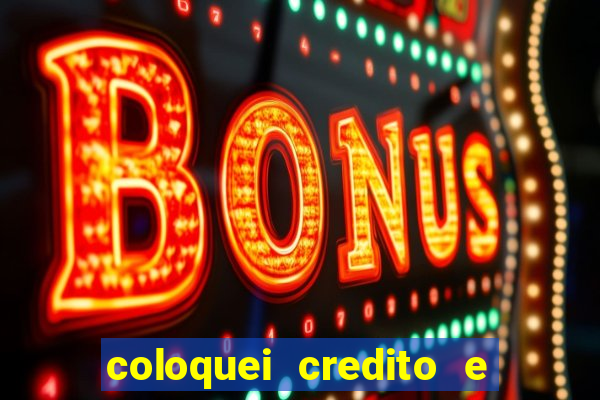 coloquei credito e nao caiu vivo