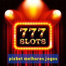 pixbet melhores jogos