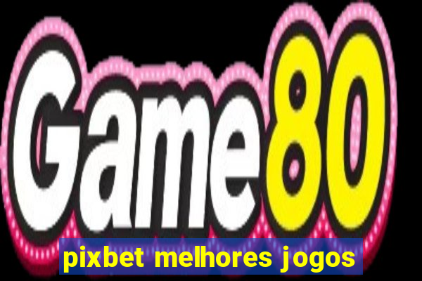 pixbet melhores jogos