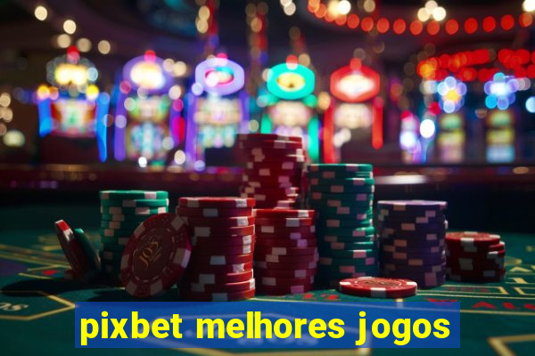 pixbet melhores jogos