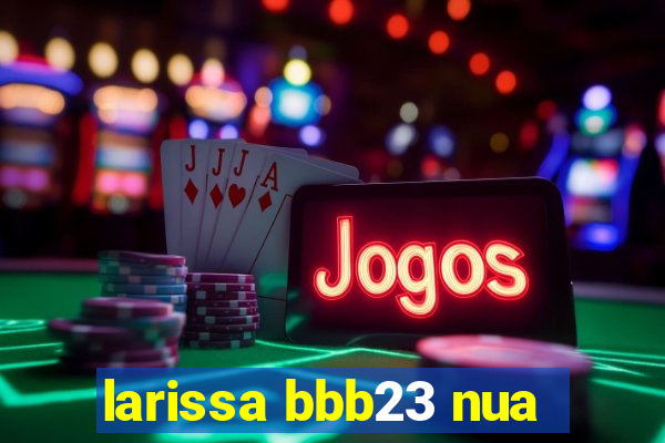 larissa bbb23 nua