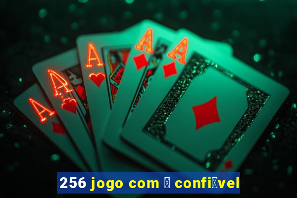 256 jogo com 茅 confi谩vel