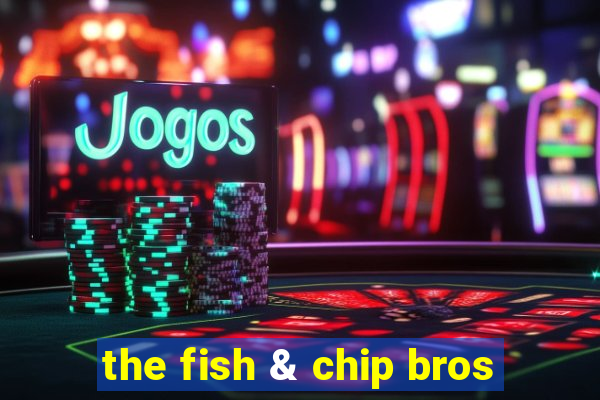 the fish & chip bros