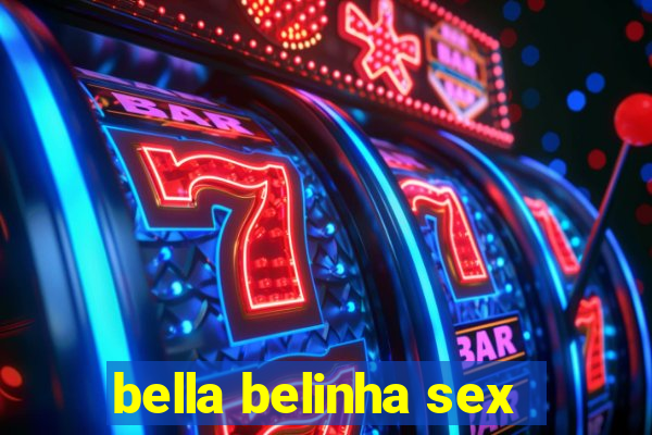 bella belinha sex