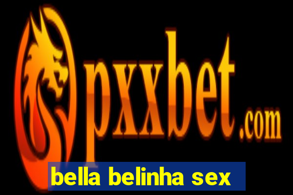 bella belinha sex