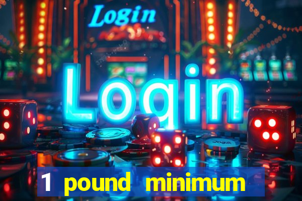 1 pound minimum deposit casino