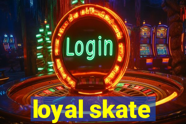 loyal skate