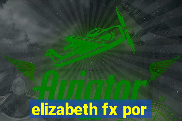 elizabeth fx por