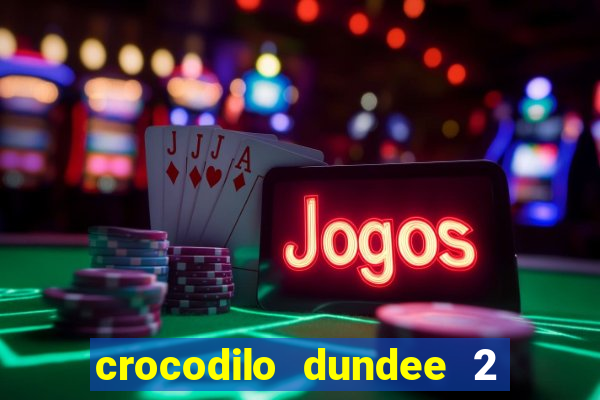 crocodilo dundee 2 filme completo dublado