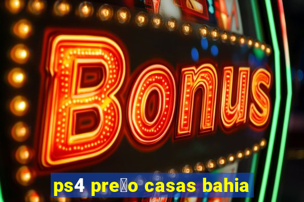 ps4 pre莽o casas bahia